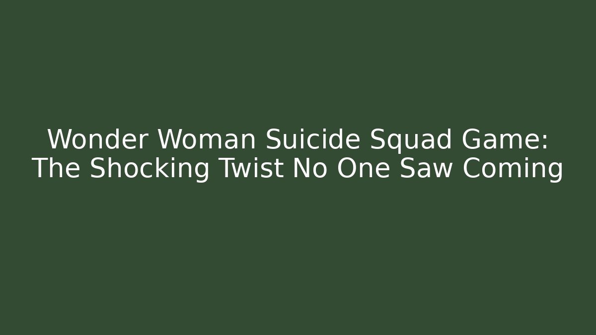 Wonder Woman Suicide Squad Game: The Shocking Twist No One Saw Coming