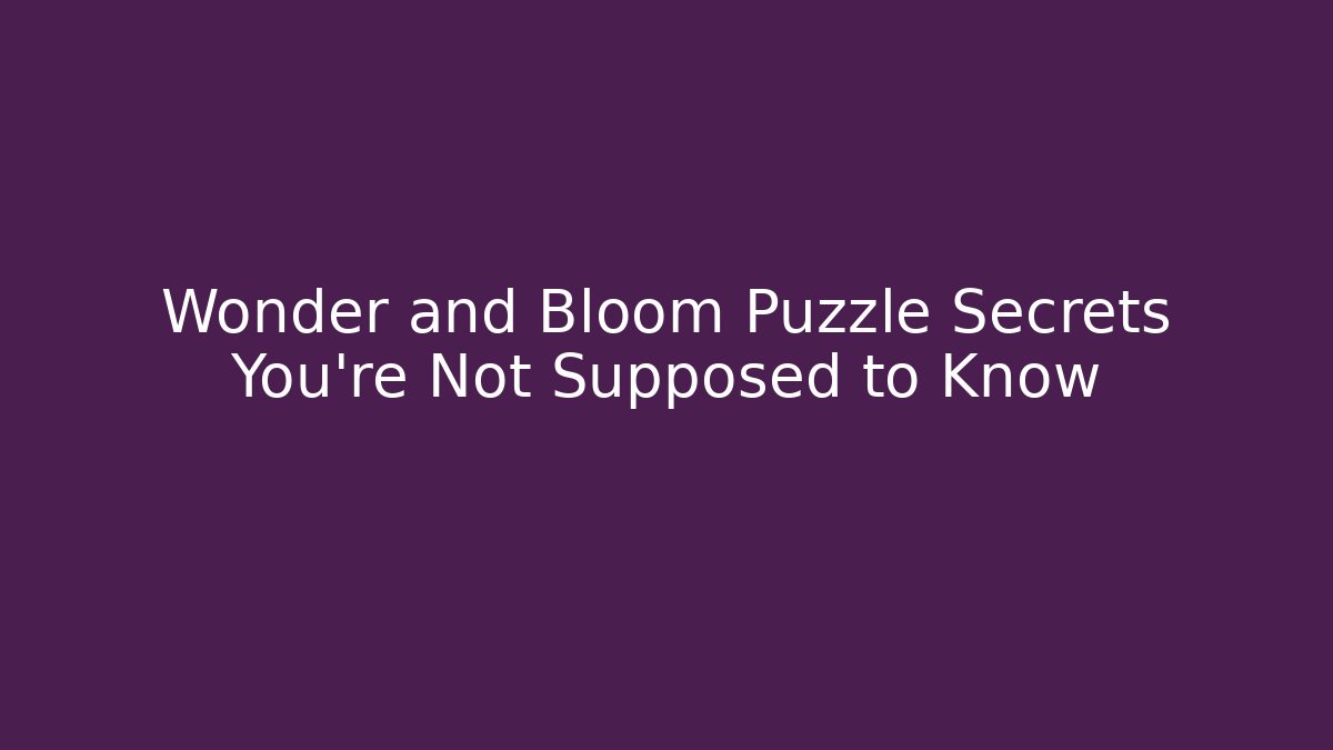 Wonder and Bloom Puzzle Secrets You’re Not Supposed to Know