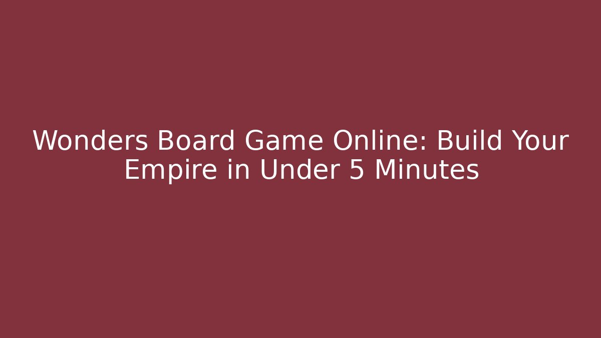 Wonders Board Game Online: Build Your Empire in Under 5 Minutes
