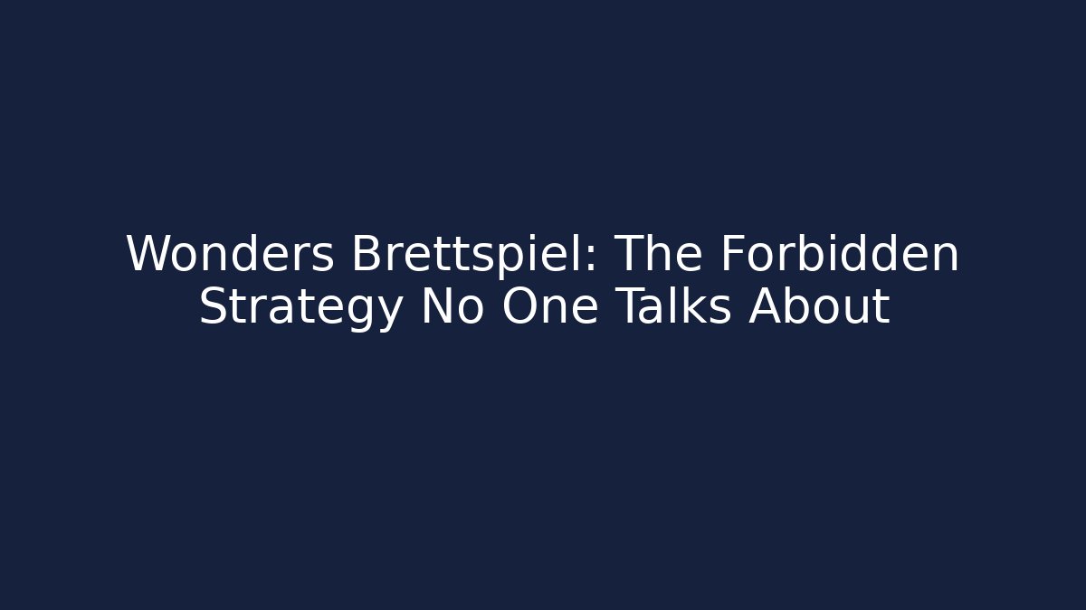 Wonders Brettspiel: The Forbidden Strategy No One Talks About