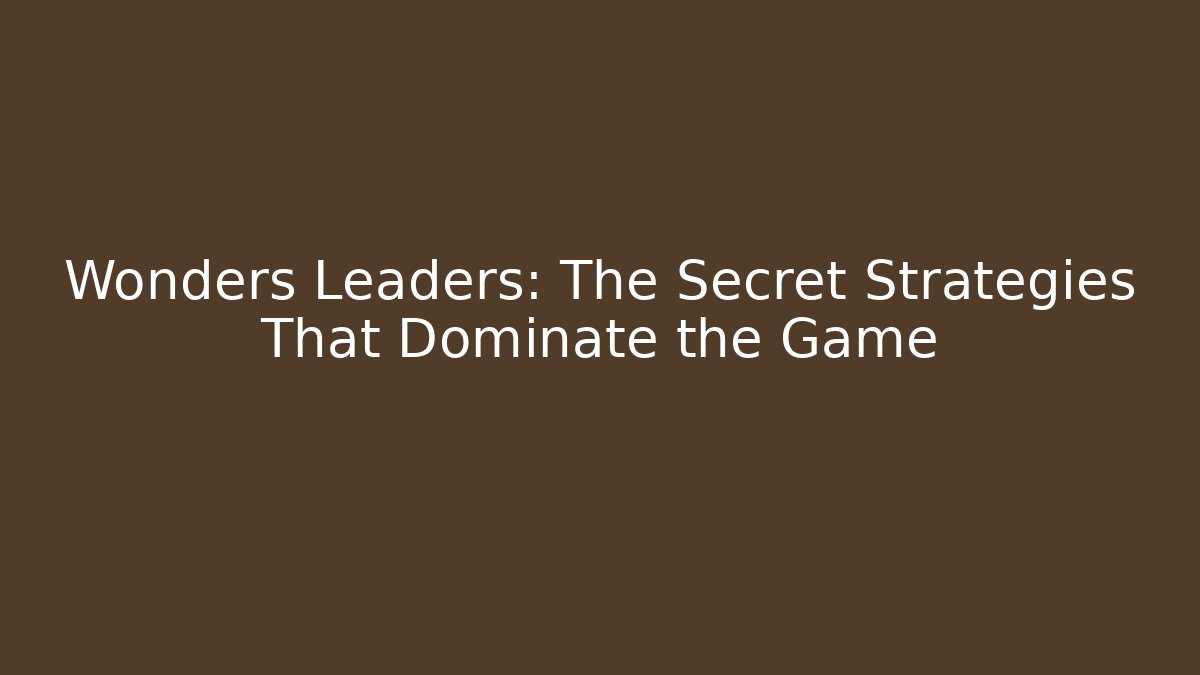 Wonders Leaders: The Secret Strategies That Dominate the Game