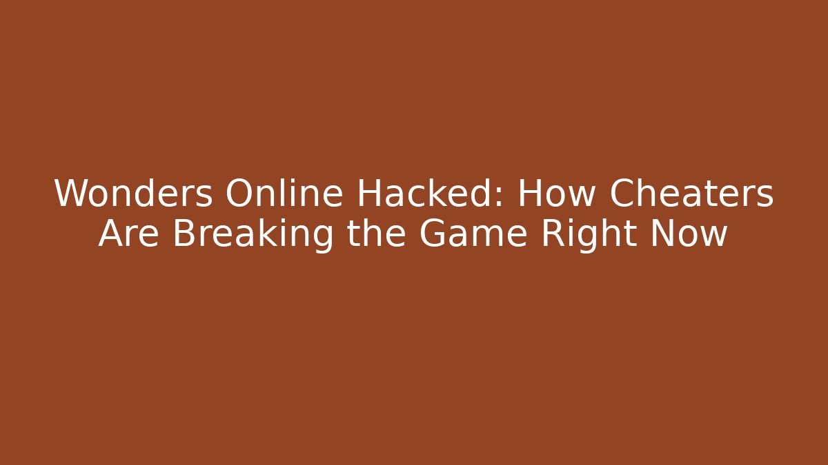 Wonders Online Hacked: How Cheaters Are Breaking the Game Right Now