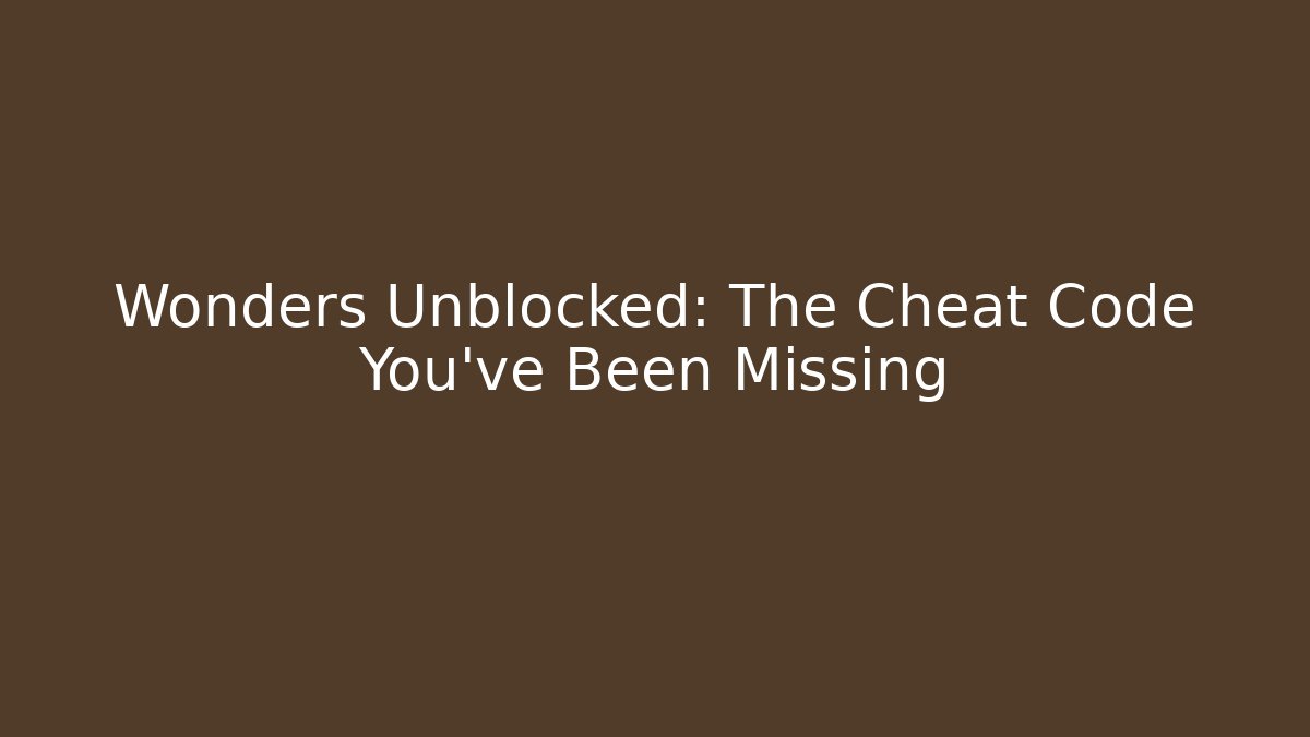 Wonders Unblocked: The Cheat Code You’ve Been Missing
