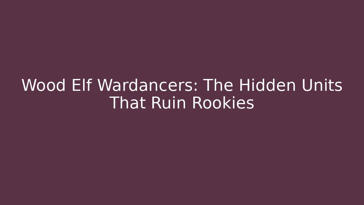 Wood Elf Wardancers: The Hidden Units That Ruin Rookies