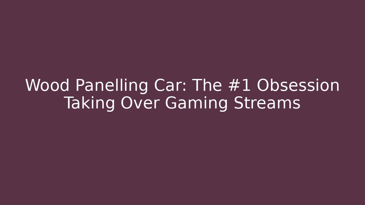 Wood Panelling Car: The #1 Obsession Taking Over Gaming Streams