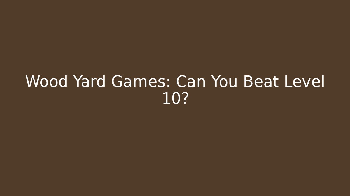 Wood Yard Games: Can You Beat Level 10? - Critter Realm