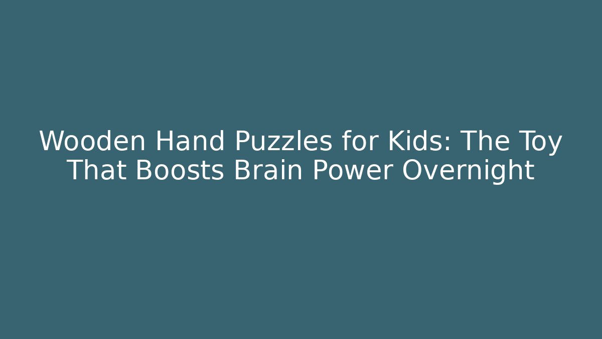 Wooden Hand Puzzles for Kids: The Toy That Boosts Brain Power Overnight