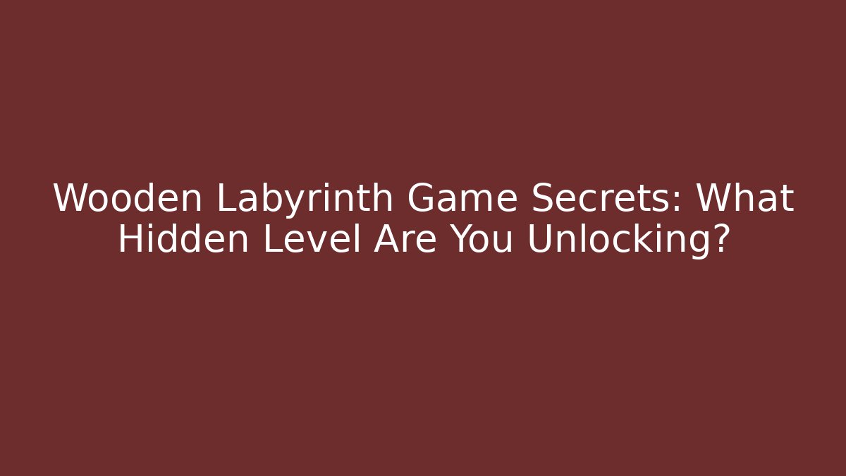 Wooden Labyrinth Game Secrets: What Hidden Level Are You Unlocking?