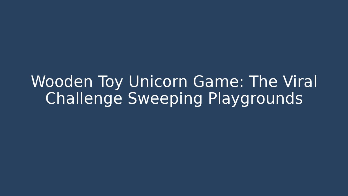 Wooden Toy Unicorn Game: The Viral Challenge Sweeping Playgrounds