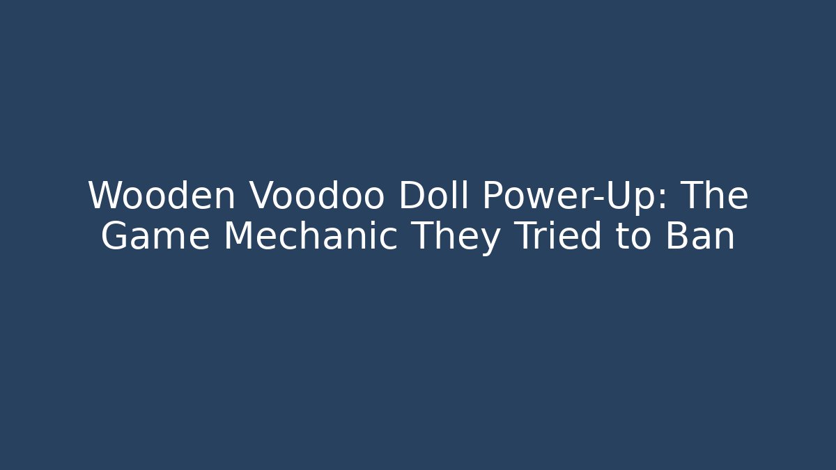 Wooden Voodoo Doll Power-Up: The Game Mechanic They Tried to Ban