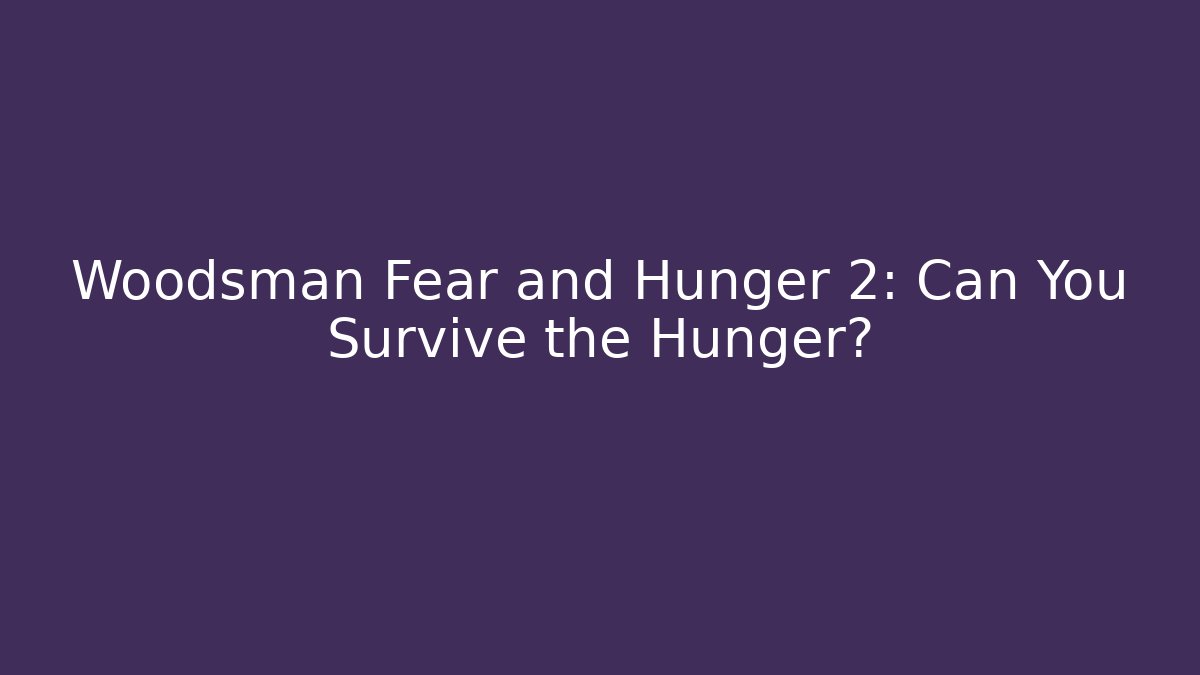 Woodsman Fear and Hunger 2: Can You Survive the Hunger?
