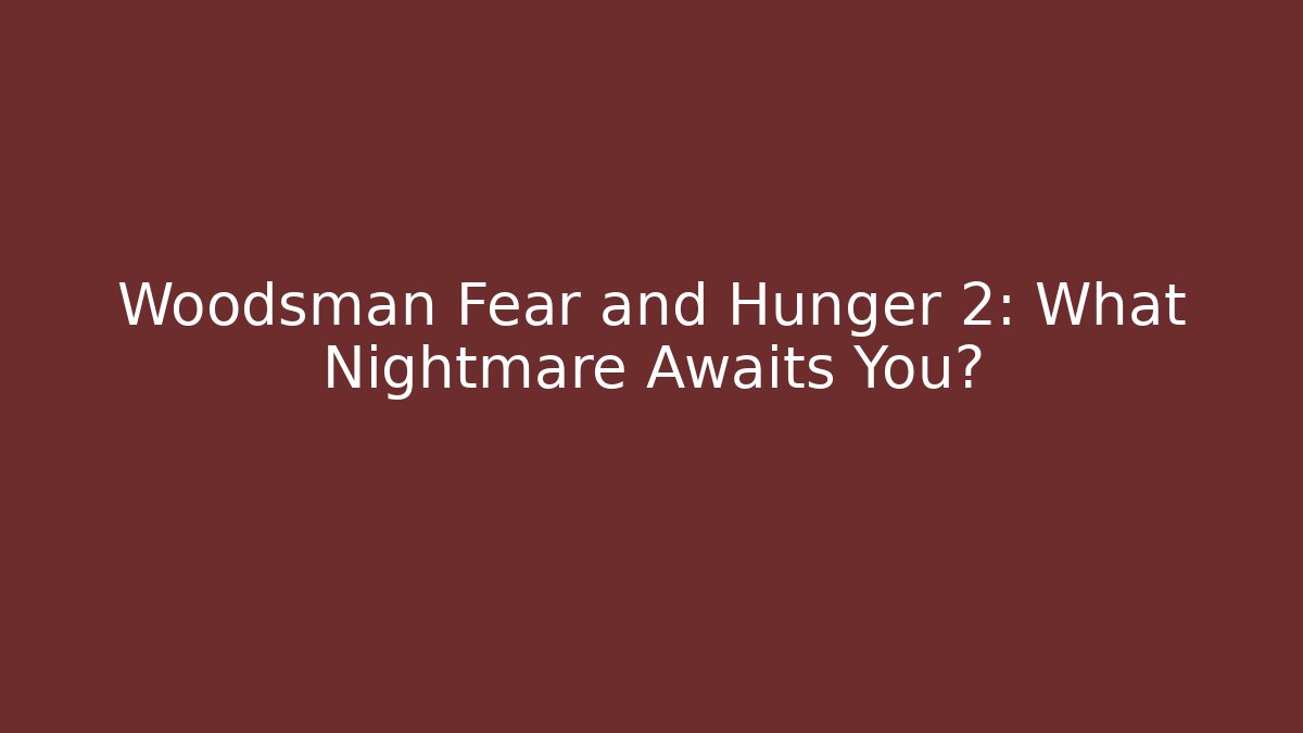 Woodsman Fear and Hunger 2: What Nightmare Awaits You?