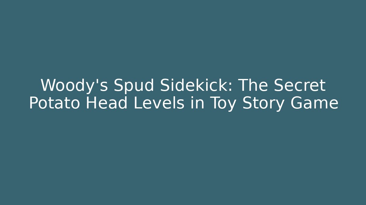 Woody's Spud Sidekick: The Secret Potato Head Levels in Toy Story Game