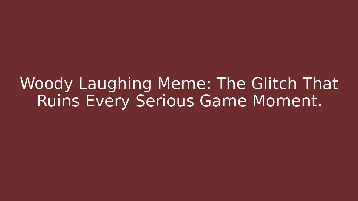 Woody Laughing Meme: The Glitch That Ruins Every Serious Game Moment.