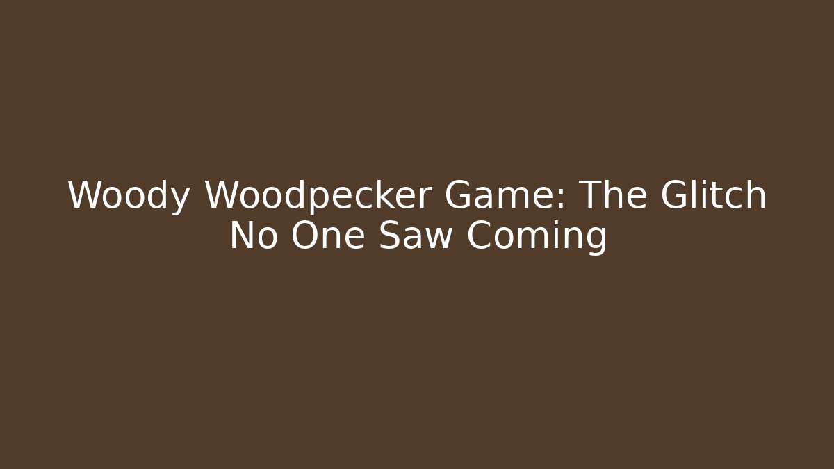 Woody Woodpecker Game: The Glitch No One Saw Coming