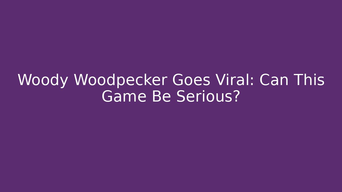 Woody Woodpecker Goes Viral: Can This Game Be Serious?