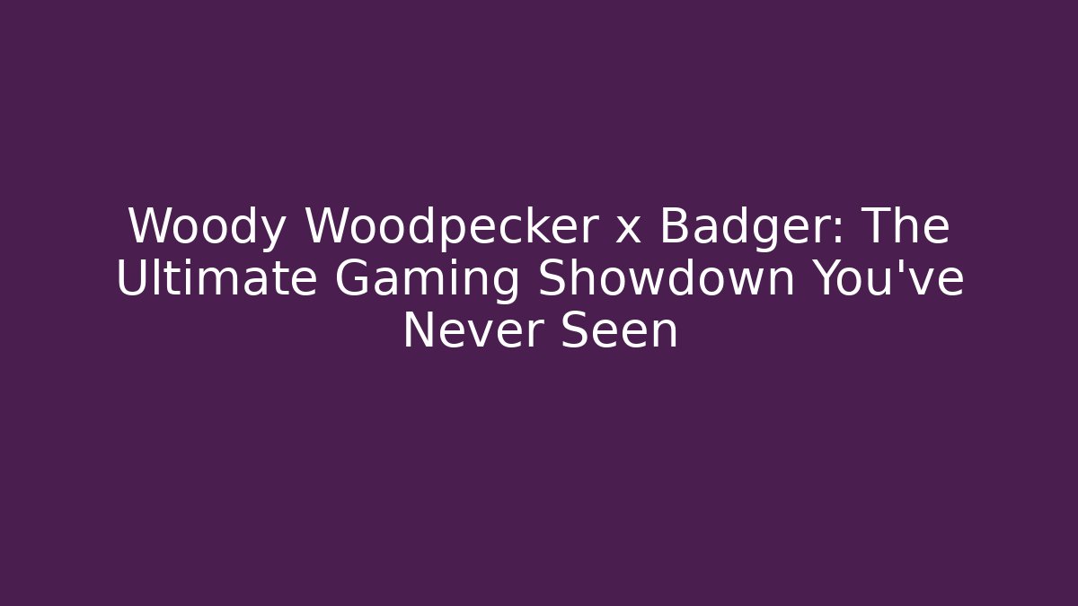 Woody Woodpecker x Badger: The Ultimate Gaming Showdown You’ve Never Seen