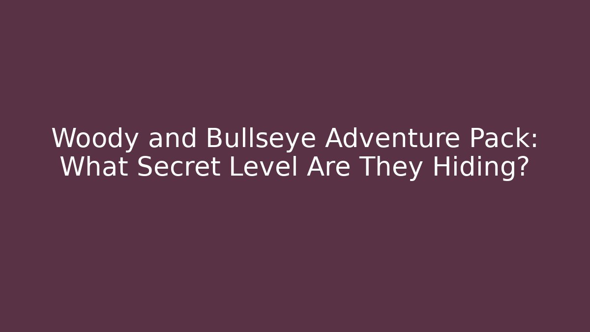 Woody and Bullseye Adventure Pack: What Secret Level Are They Hiding?