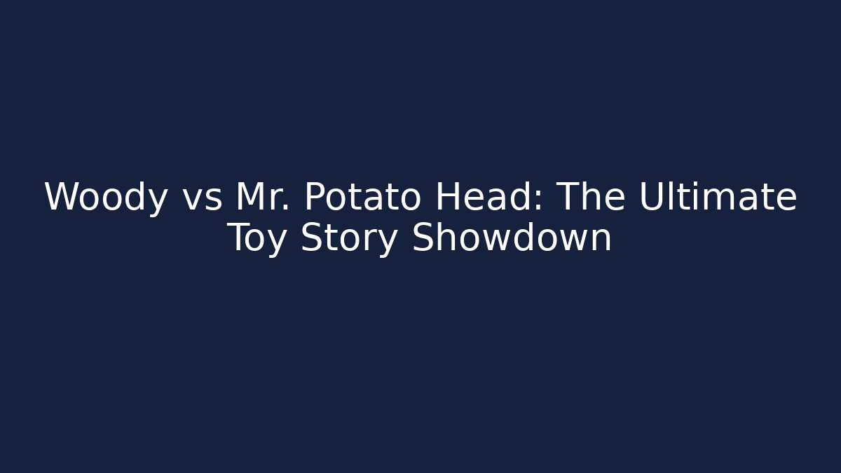 Woody vs Mr. Potato Head: The Ultimate Toy Story Showdown