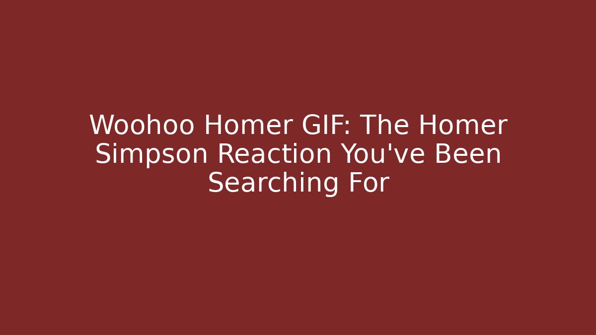 Woohoo Homer GIF: The Homer Simpson Reaction You've Been Searching For