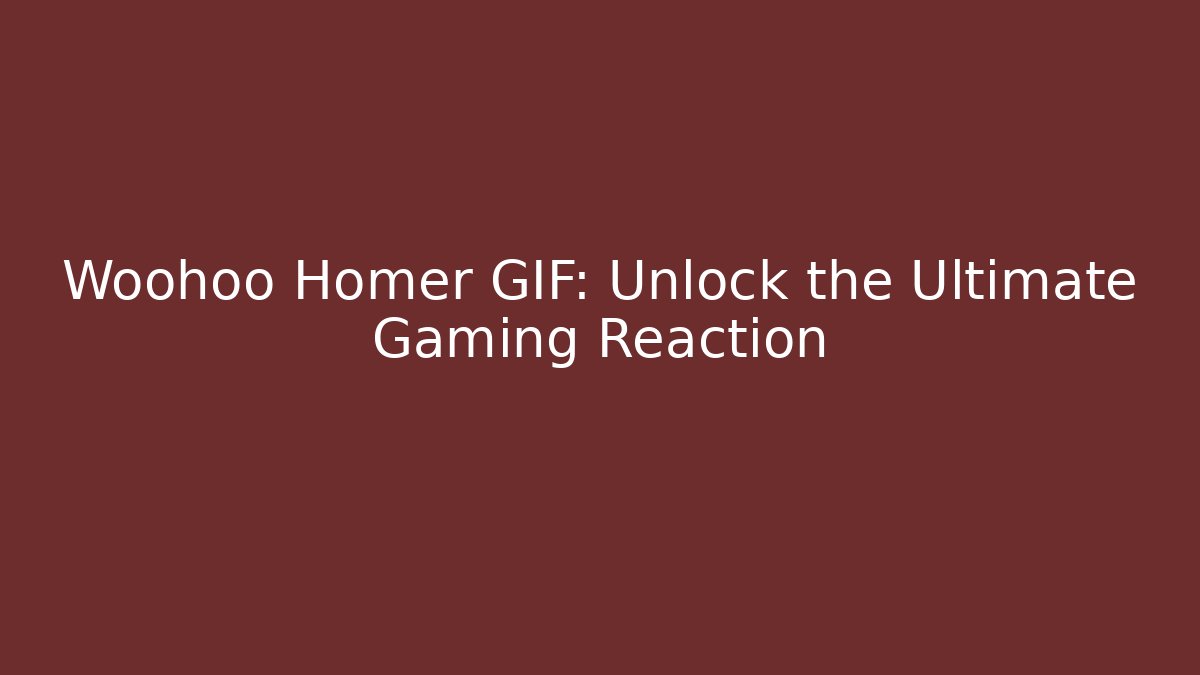 Woohoo Homer GIF: Unlock the Ultimate Gaming Reaction