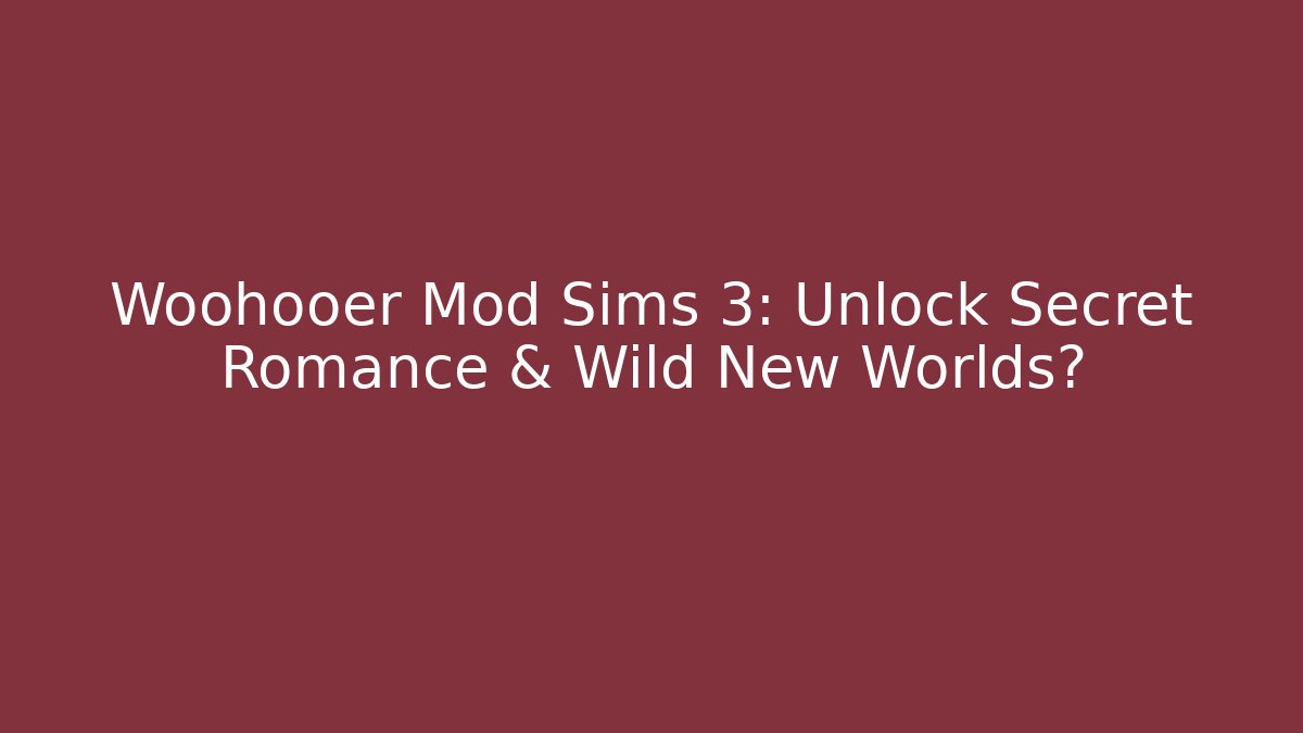 Woohooer Mod Sims 3: Unlock Secret Romance & Wild New Worlds?