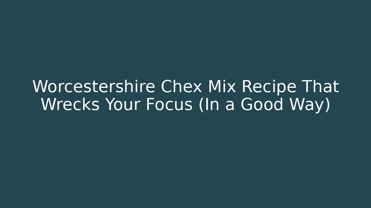 Worcestershire Chex Mix Recipe That Wrecks Your Focus (In a Good Way)