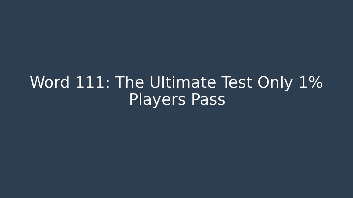 Word 111: The Ultimate Test Only 1% Players Pass