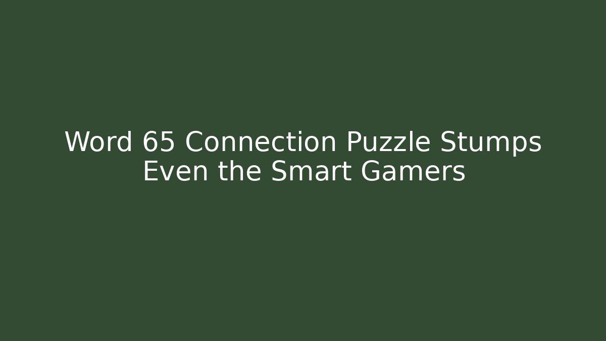 Word 65 Connection Puzzle Stumps Even the Smart Gamers