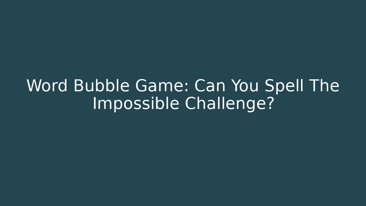 Word Bubble Game: Can You Spell The Impossible Challenge?