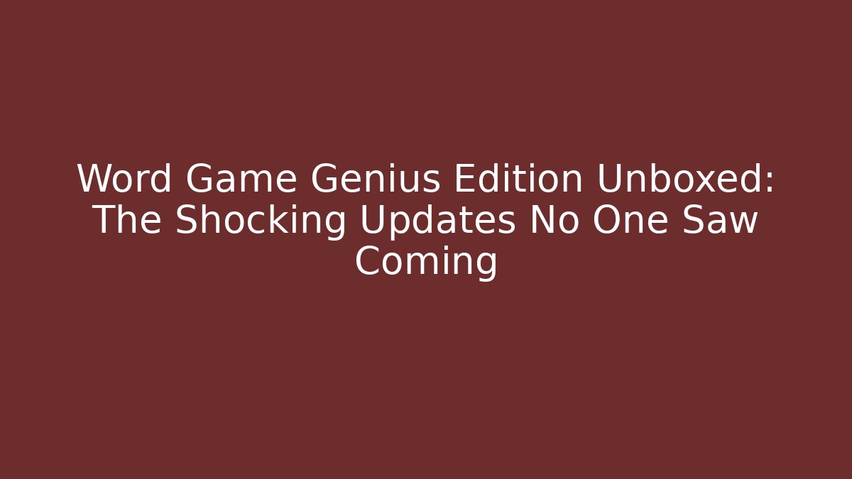 Word Game Genius Edition Unboxed: The Shocking Updates No One Saw Coming