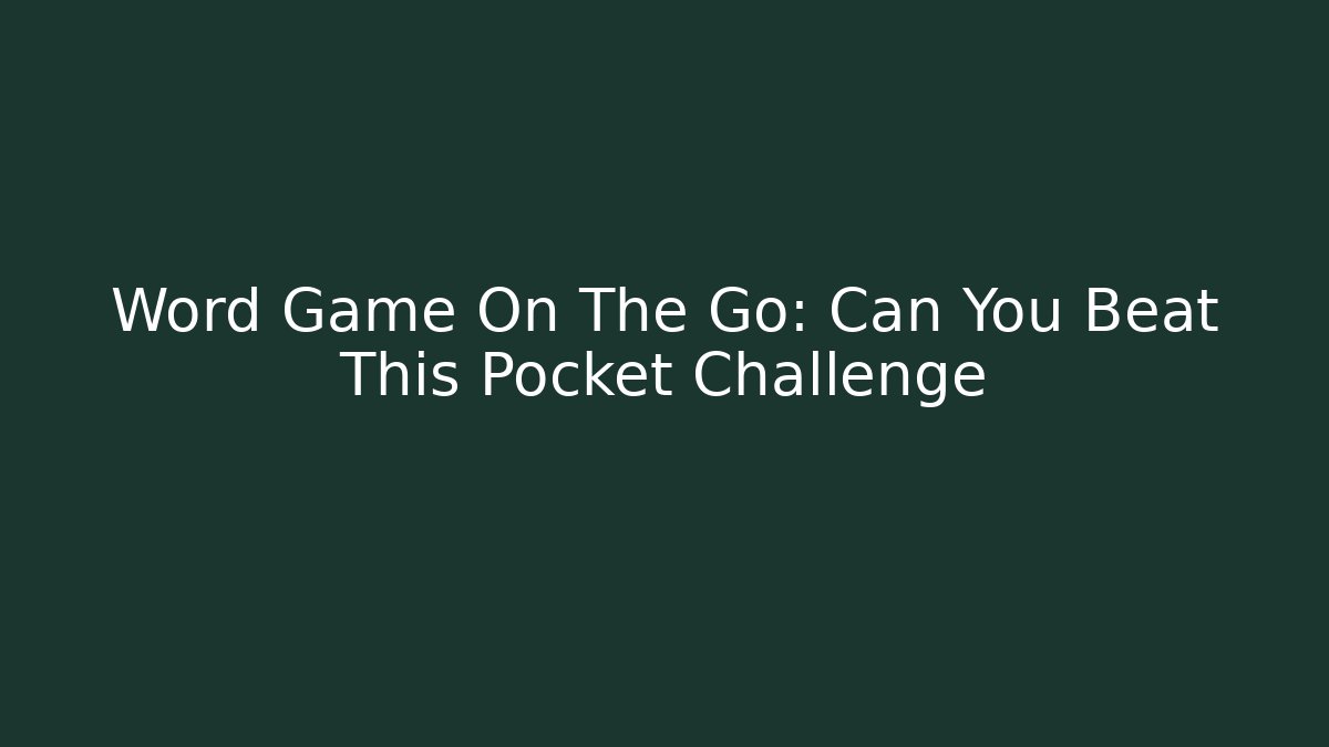 Word Game On The Go: Can You Beat This Pocket Challenge