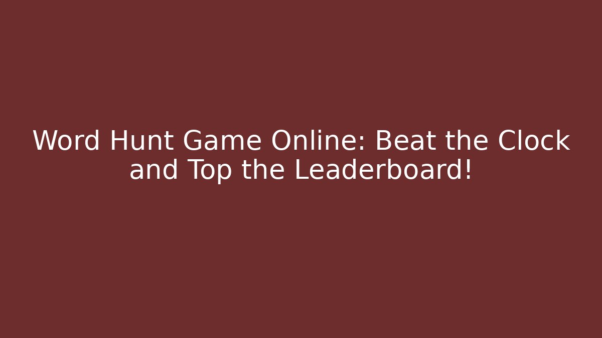 Word Hunt Game Online: Beat the Clock and Top the Leaderboard!