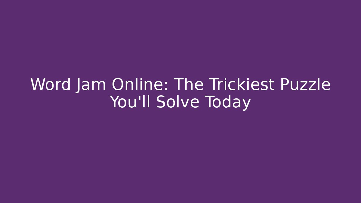 Word Jam Online: The Trickiest Puzzle You'll Solve Today