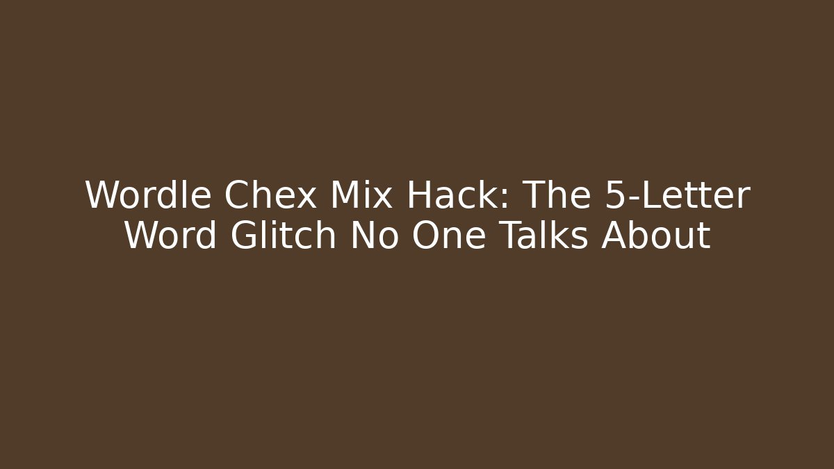 Wordle Chex Mix Hack: The 5-Letter Word Glitch No One Talks About