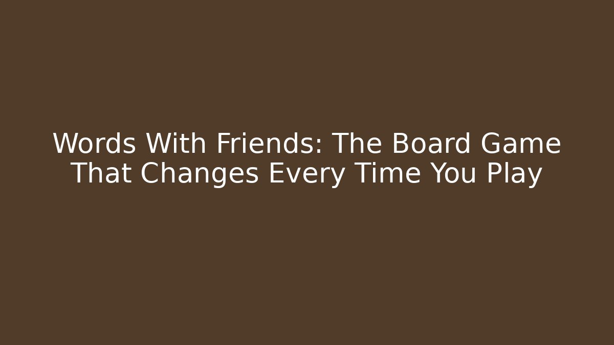 Words With Friends: The Board Game That Changes Every Time You Play