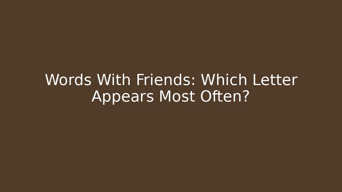 Words With Friends: Which Letter Appears Most Often? - Critter Realm
