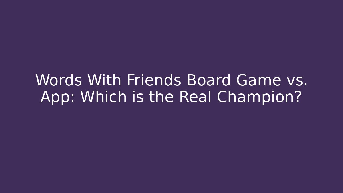 Words With Friends Board Game vs. App: Which is the Real Champion?