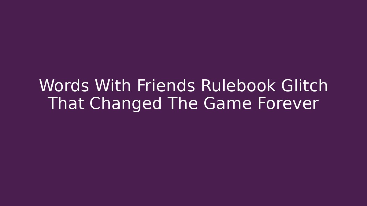 Words With Friends Rulebook Glitch That Changed The Game Forever