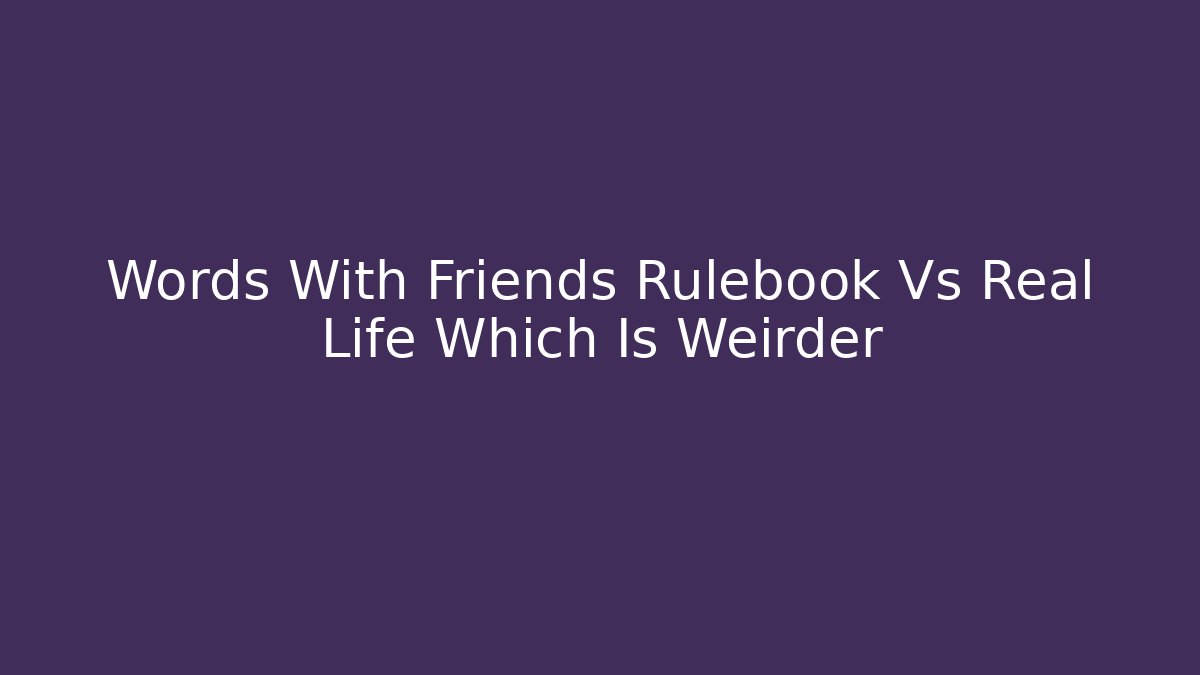 Words With Friends Rulebook Vs Real Life Which Is Weirder