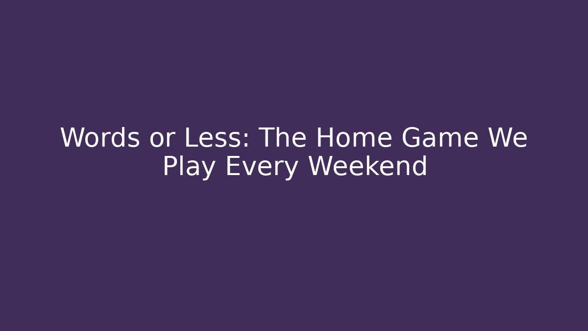 Words or Less: The Home Game We Play Every Weekend
