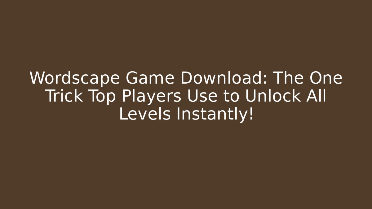 Wordscape Game Download: The One Trick Top Players Use to Unlock All Levels Instantly!