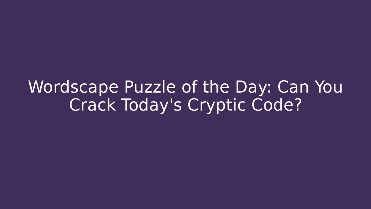 Wordscape Puzzle of the Day: Can You Crack Today’s Cryptic Code?