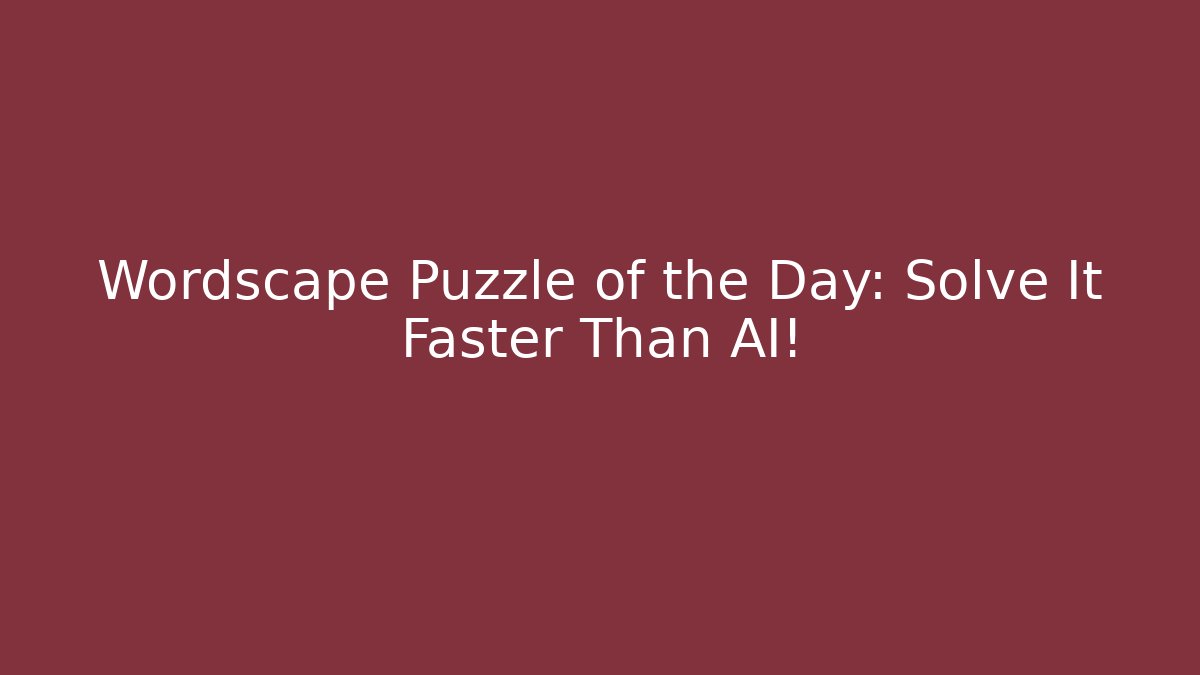 Wordscape Puzzle of the Day: Solve It Faster Than AI!