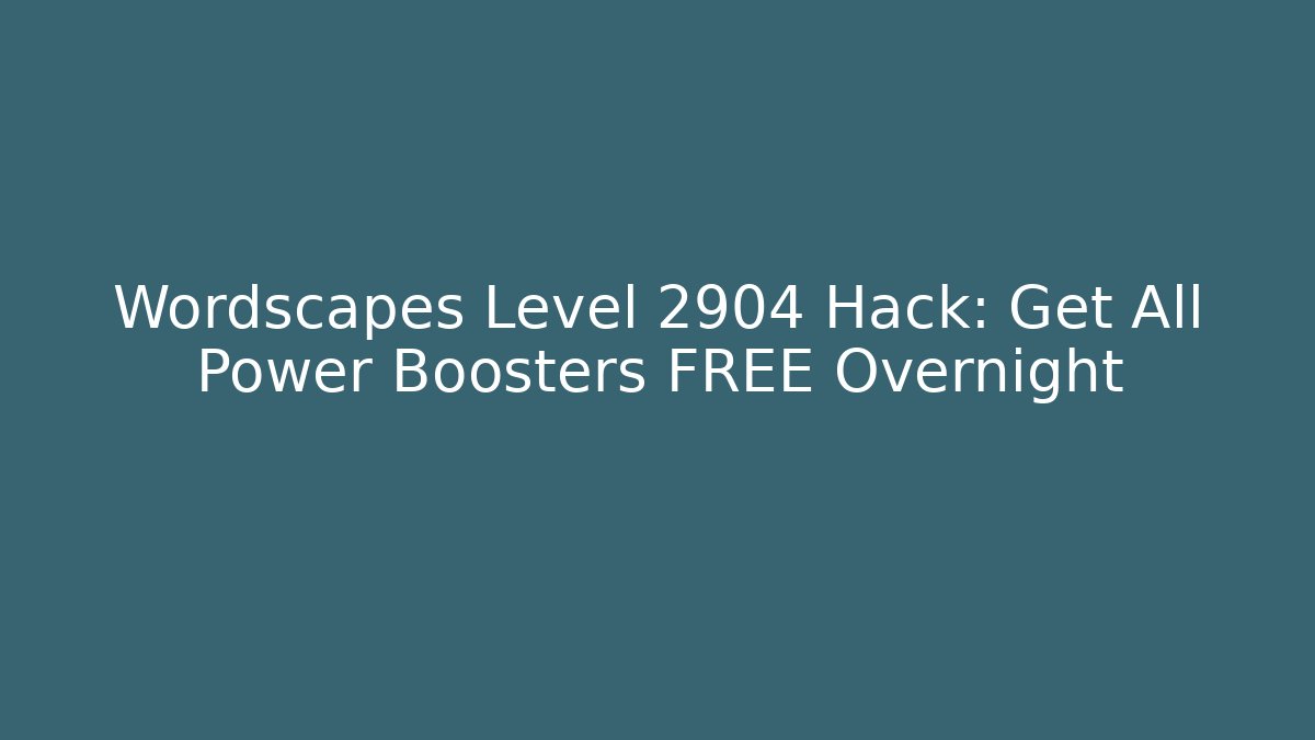 Wordscapes Level 2904 Hack: Get All Power Boosters FREE Overnight