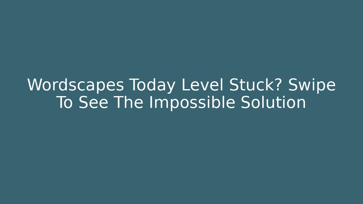 Wordscapes Today Level Stuck? Swipe To See The Impossible Solution