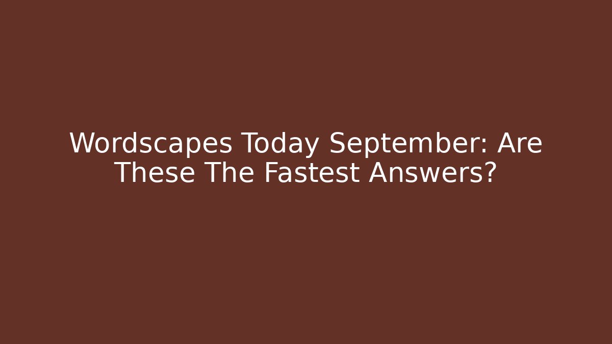 Wordscapes Today September: Are These The Fastest Answers?