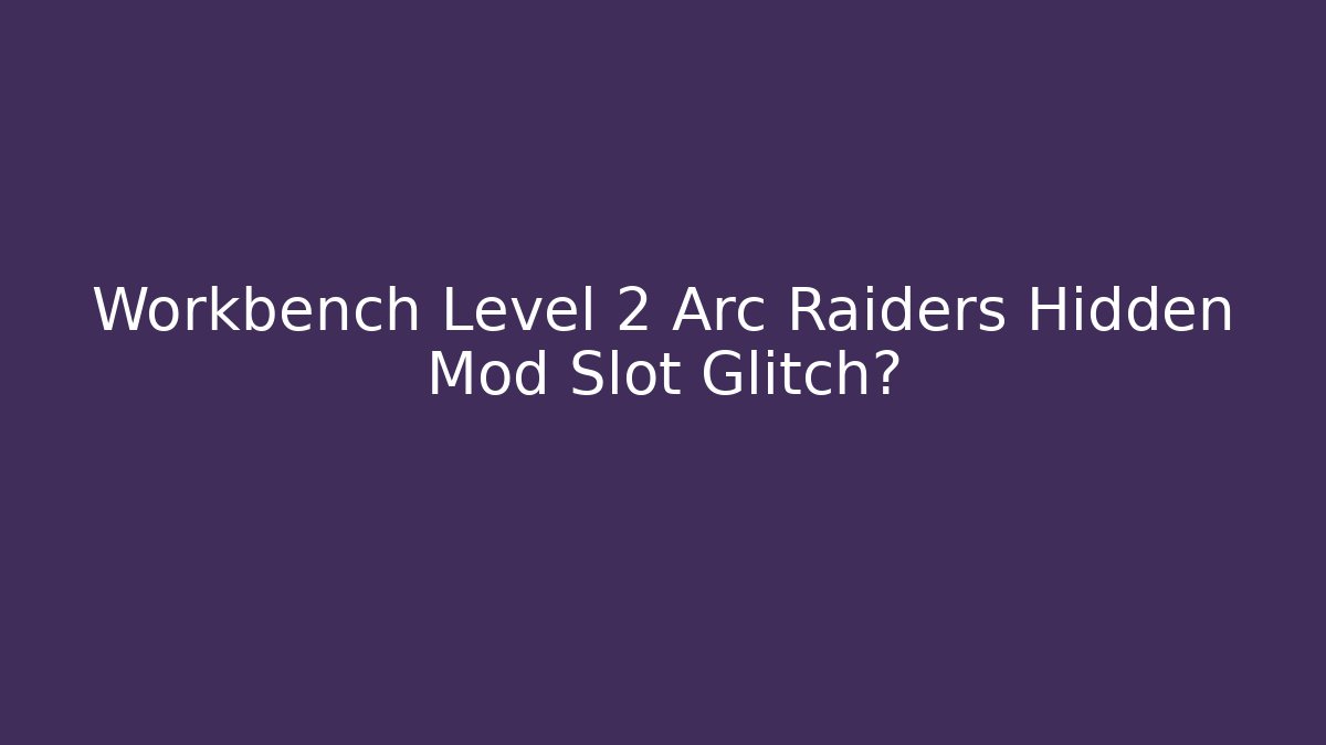 Workbench Level 2 Arc Raiders Hidden Mod Slot Glitch?