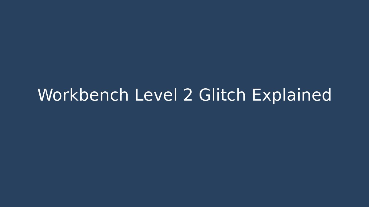 Workbench Level 2 Glitch Explained
