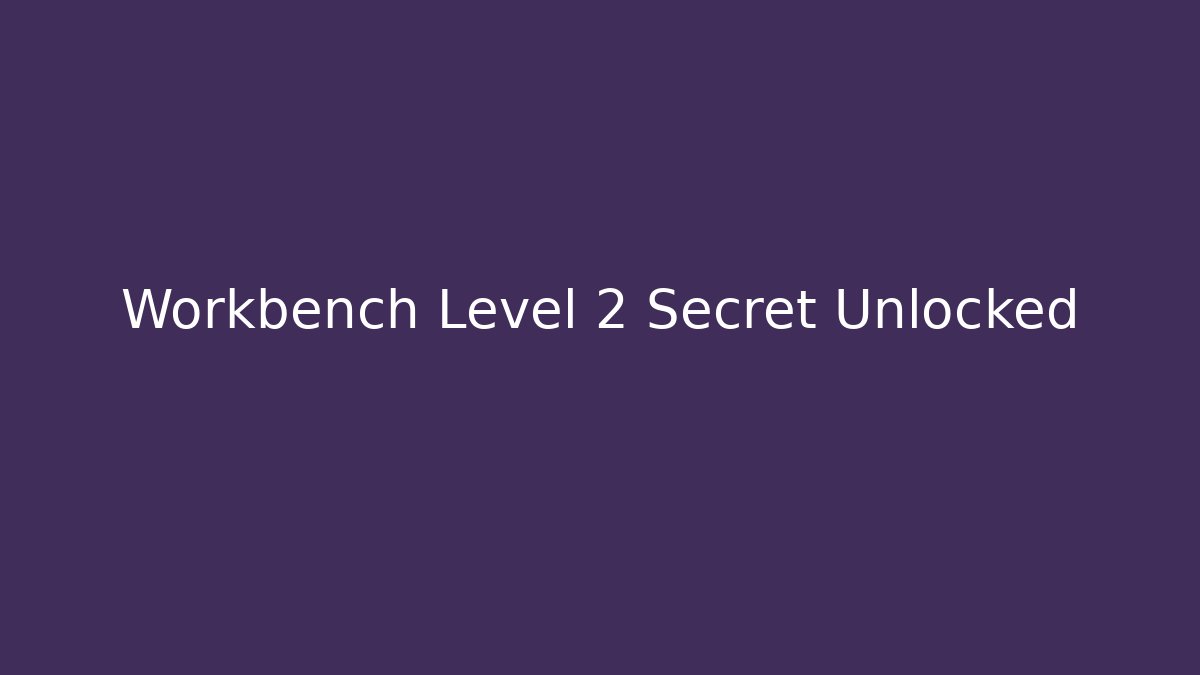 Workbench Level 2 Secret Unlocked